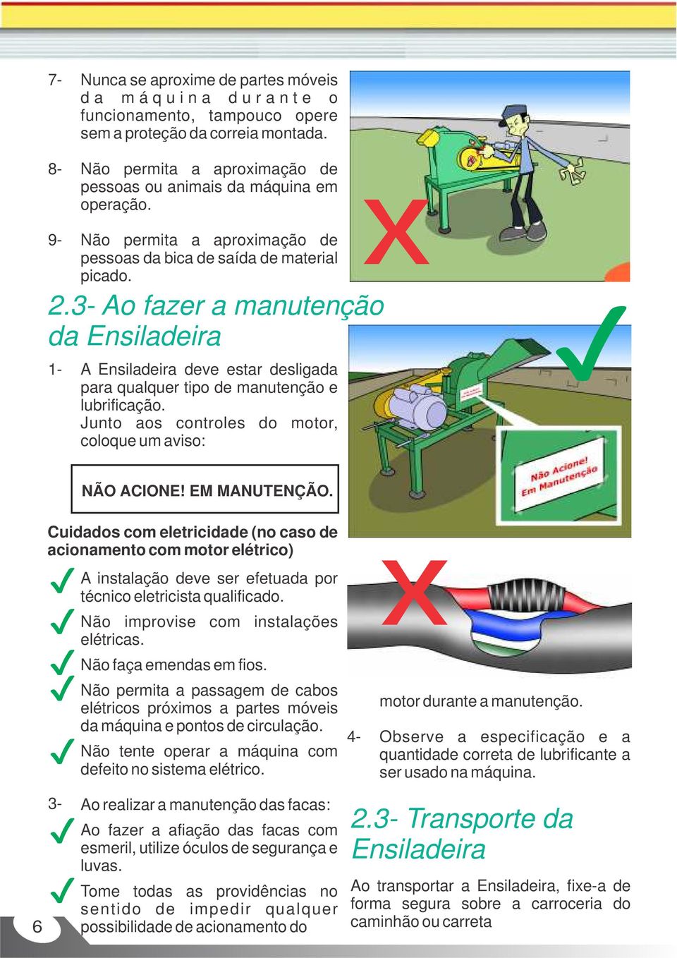 3- Ao fazer a manutenção da Ensiladeira A Ensiladeira deve estar desligada para qualquer tipo de manutenção e lubrificação. Junto aos controles do motor, coloque um aviso: NÃO ACIONE! EM MANUTENÇÃO.