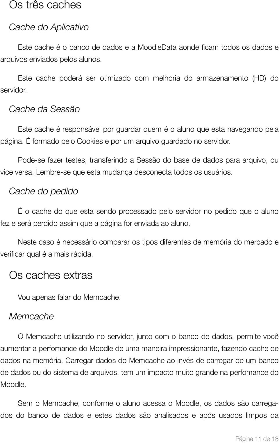 É formado pelo Cookies e por um arquivo guardado no servidor. Pode-se fazer testes, transferindo a Sessão do base de dados para arquivo, ou vice versa.