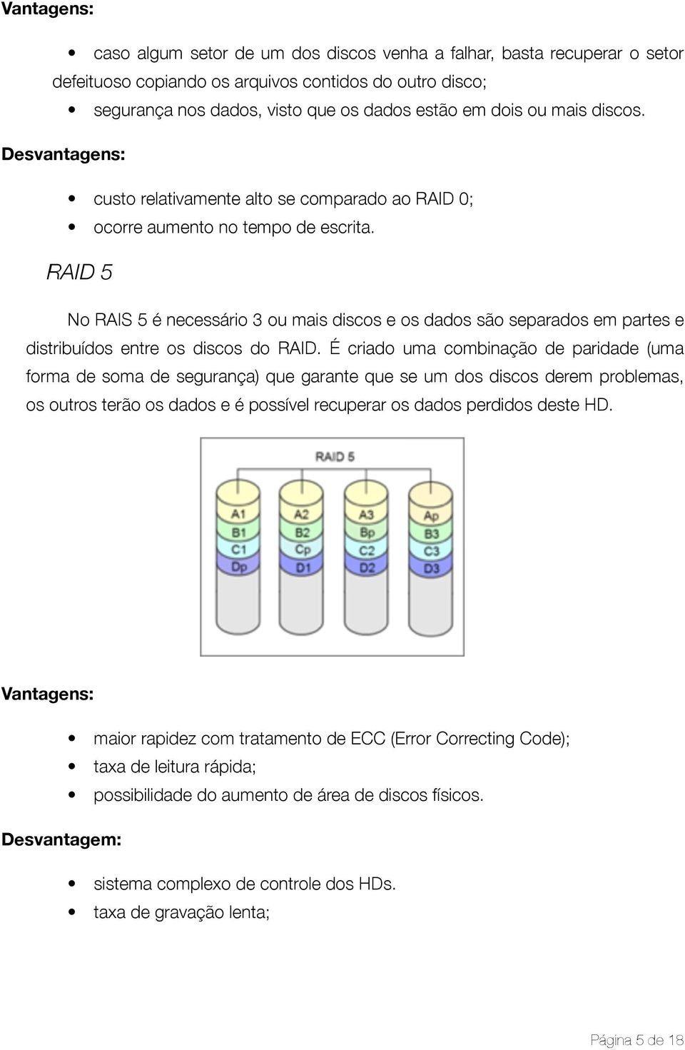 RAID 5 No RAIS 5 é necessário 3 ou mais discos e os dados são separados em partes e distribuídos entre os discos do RAID.