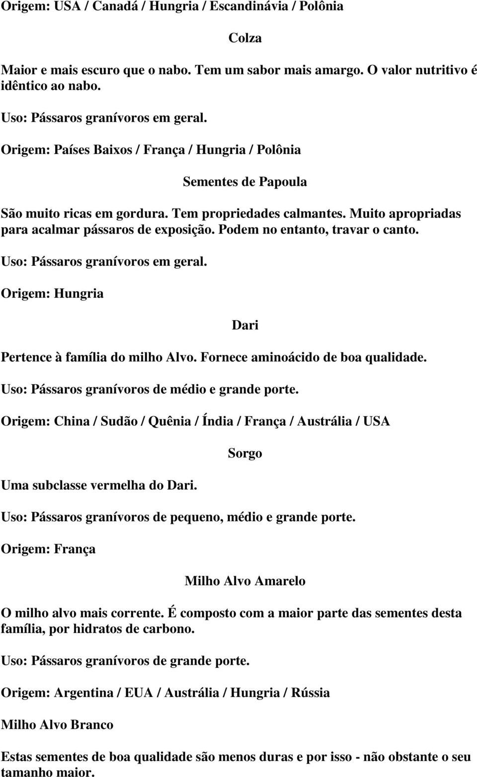 Podem no entanto, travar o canto. Uso: Pássaros granívoros em geral. Origem: Hungria Dari Pertence à família do milho Alvo. Fornece aminoácido de boa qualidade.