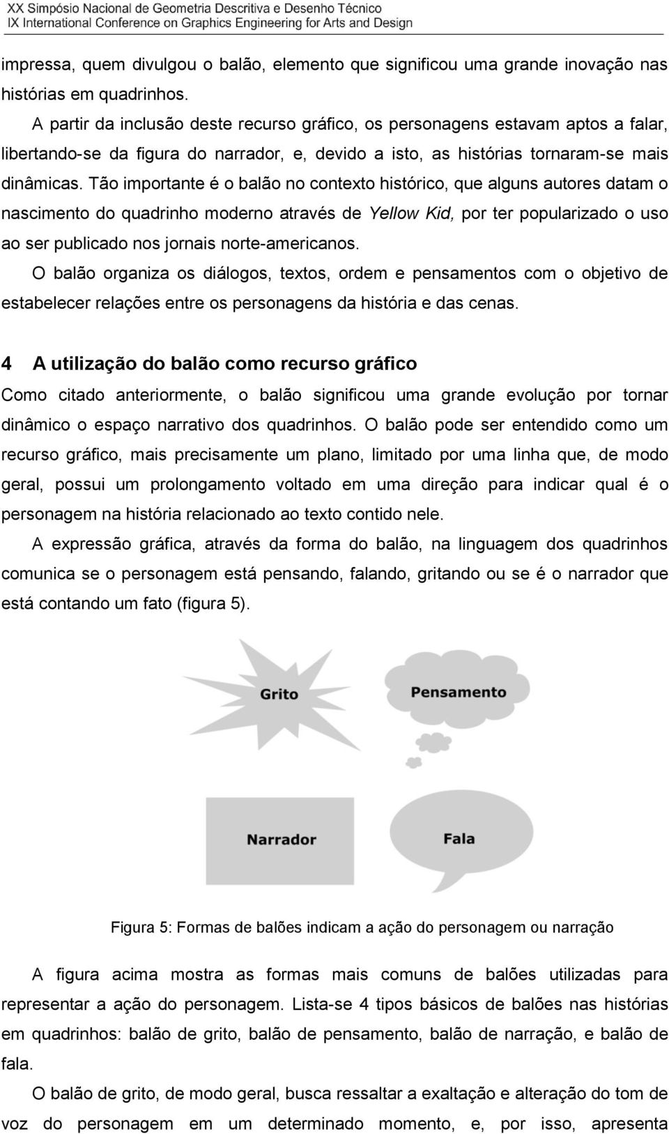 Tão importante é o balão no contexto histórico, que alguns autores datam o nascimento do quadrinho moderno através de Yellow Kid, por ter popularizado o uso ao ser publicado nos jornais