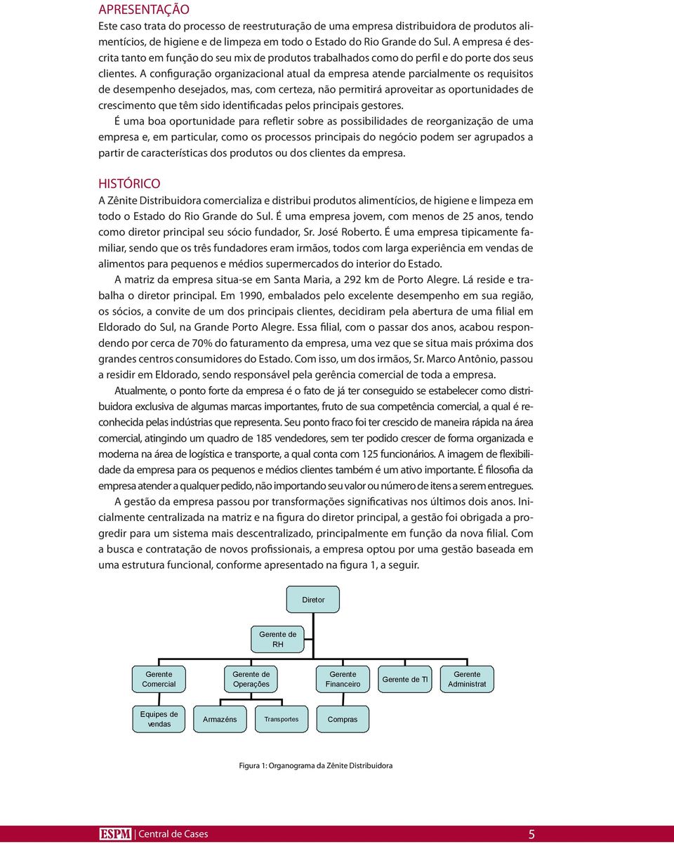 A configuração organizacional atual da empresa atende parcialmente os requisitos de desempenho desejados, mas, com certeza, não permitirá aproveitar as oportunidades de crescimento que têm sido