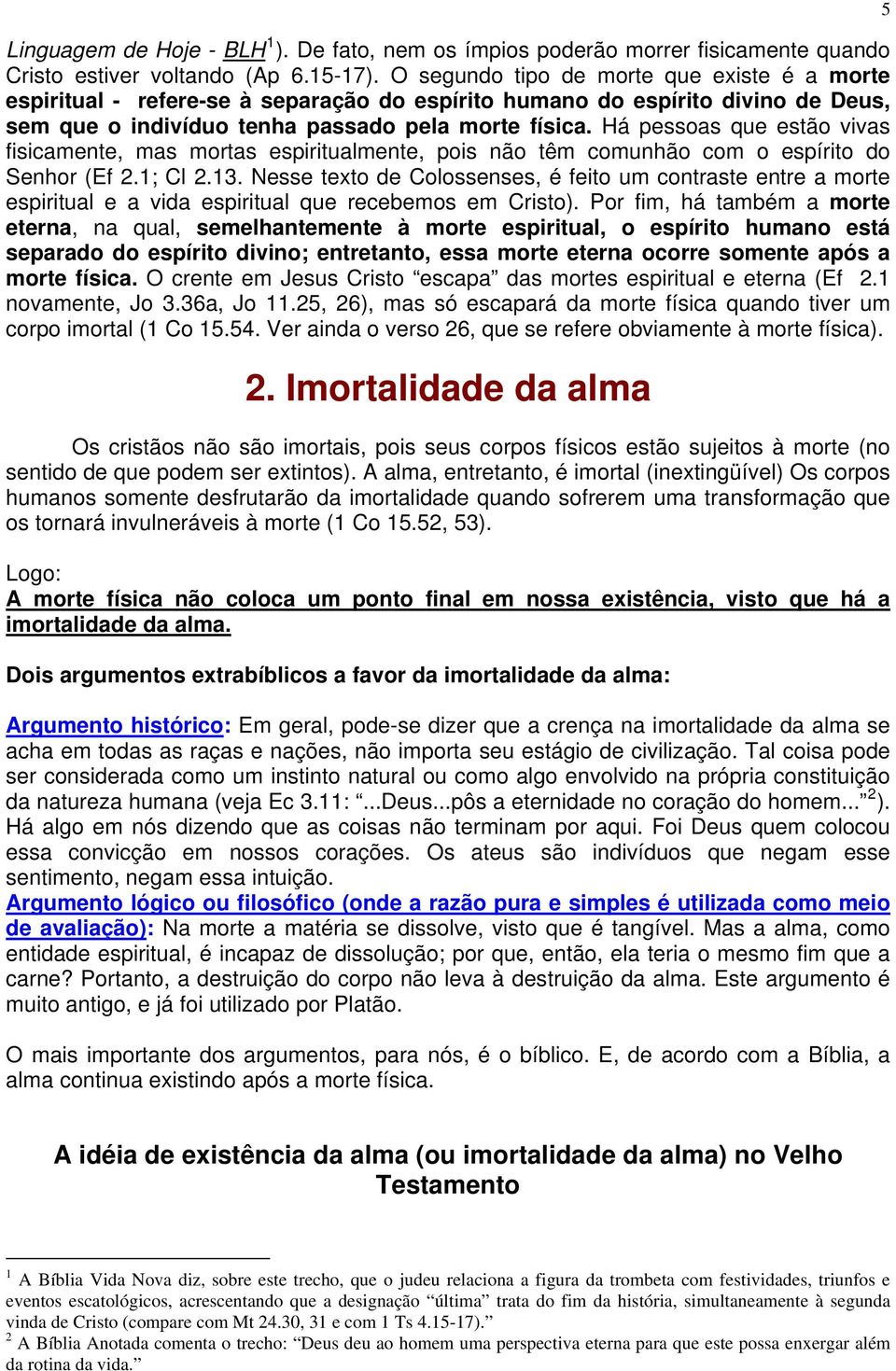 Há pessoas que estão vivas fisicamente, mas mortas espiritualmente, pois não têm comunhão com o espírito do Senhor (Ef 2.1; Cl 2.13.