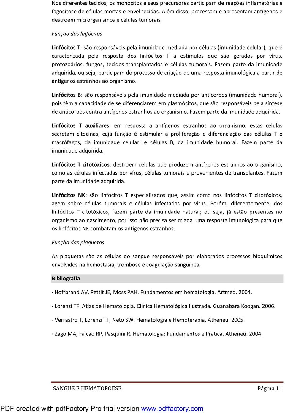 Função dos linfócitos Linfócitos T: são responsáveis pela imunidade mediada por células (imunidade celular), que é caracterizada pela resposta dos linfócitos T a estímulos que são gerados por vírus,