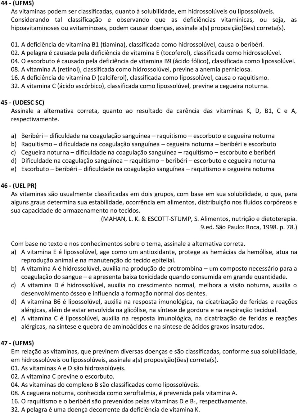 A deficiência de vitamina B1 (tiamina), classificada como hidrossolúvel, causa o beribéri. 02. A pelagra é causada pela deficiência de vitamina E (tocoferol), classificada como hidrossolúvel. 04.