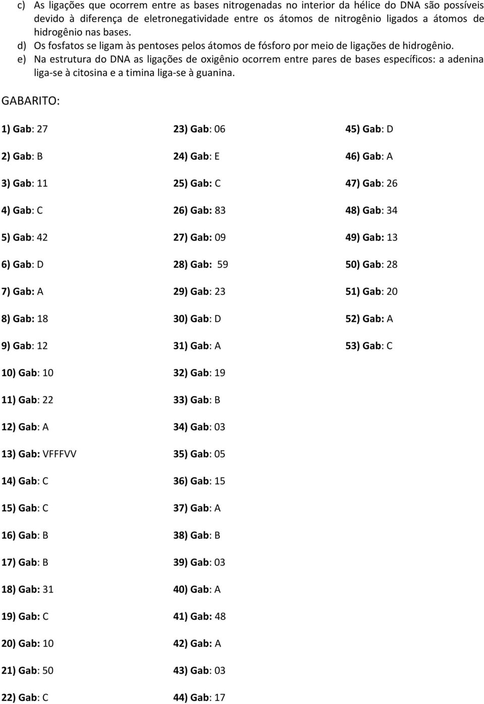 e) Na estrutura do DNA as ligações de oxigênio ocorrem entre pares de bases específicos: a adenina liga-se à citosina e a timina liga-se à guanina.