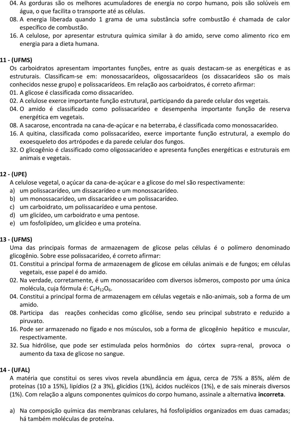 A celulose, por apresentar estrutura química similar à do amido, serve como alimento rico em energia para a dieta humana.