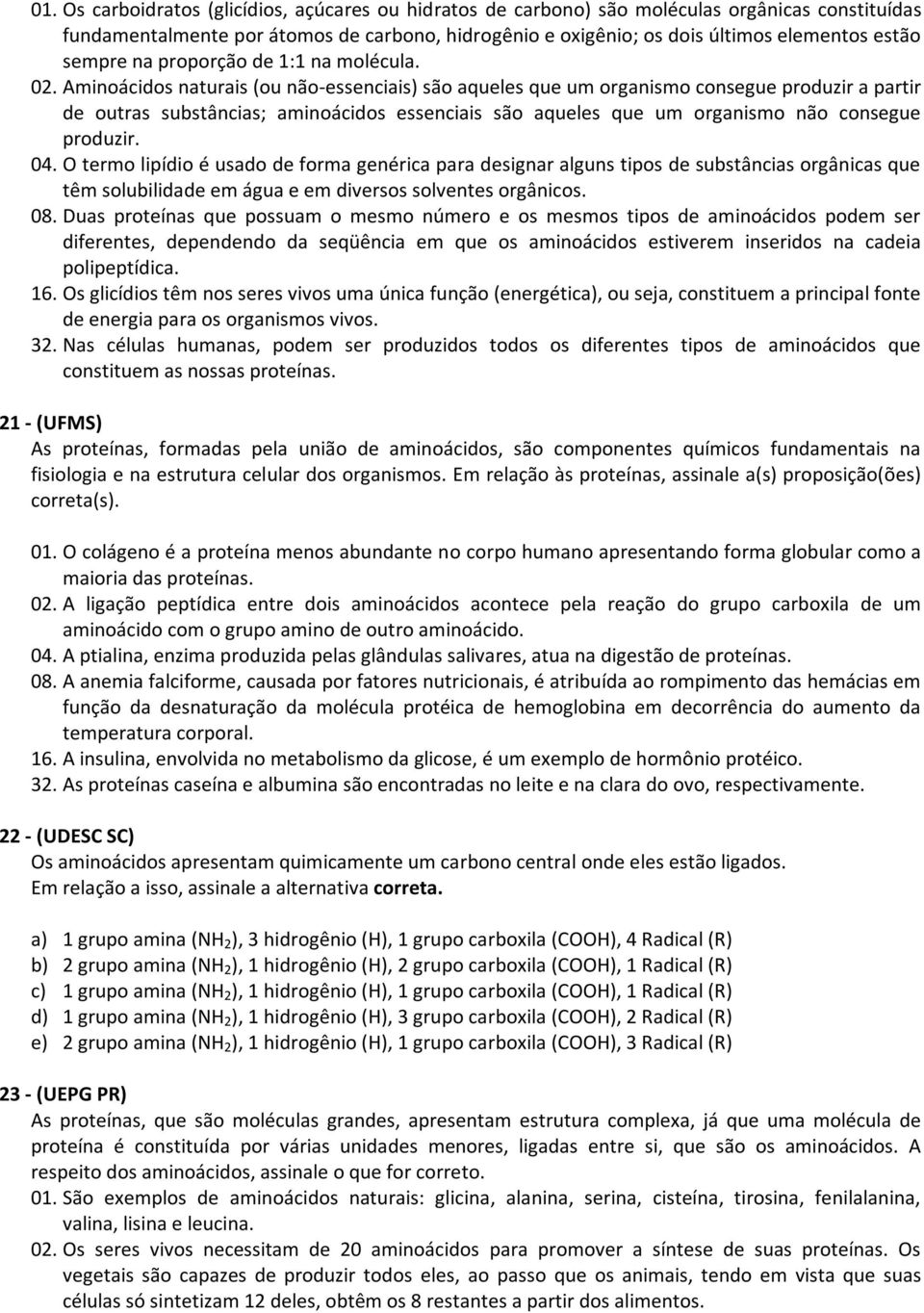 Aminoácidos naturais (ou não-essenciais) são aqueles que um organismo consegue produzir a partir de outras substâncias; aminoácidos essenciais são aqueles que um organismo não consegue produzir. 04.