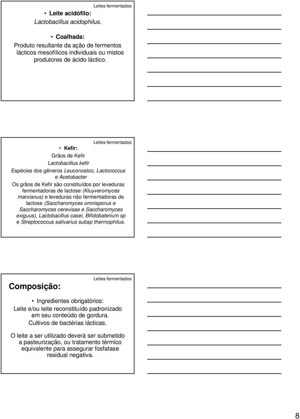 marxianus) e leveduras não fermentadoras de lactose (Saccharomyces omnisporus e Saccharomyces cerevisae e Saccharomyces exiguus), Lactobacillus casei, Bifidobaterium sp e Streptococcus salivarius