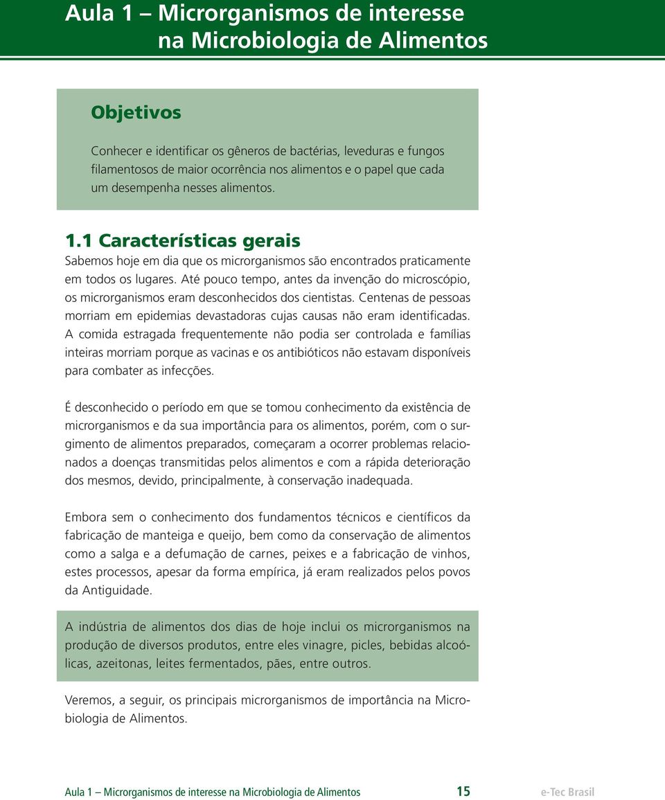 Até pouco tempo, antes da invenção do microscópio, os microrganismos eram desconhecidos dos cientistas. Centenas de pessoas morriam em epidemias devastadoras cujas causas não eram identificadas.