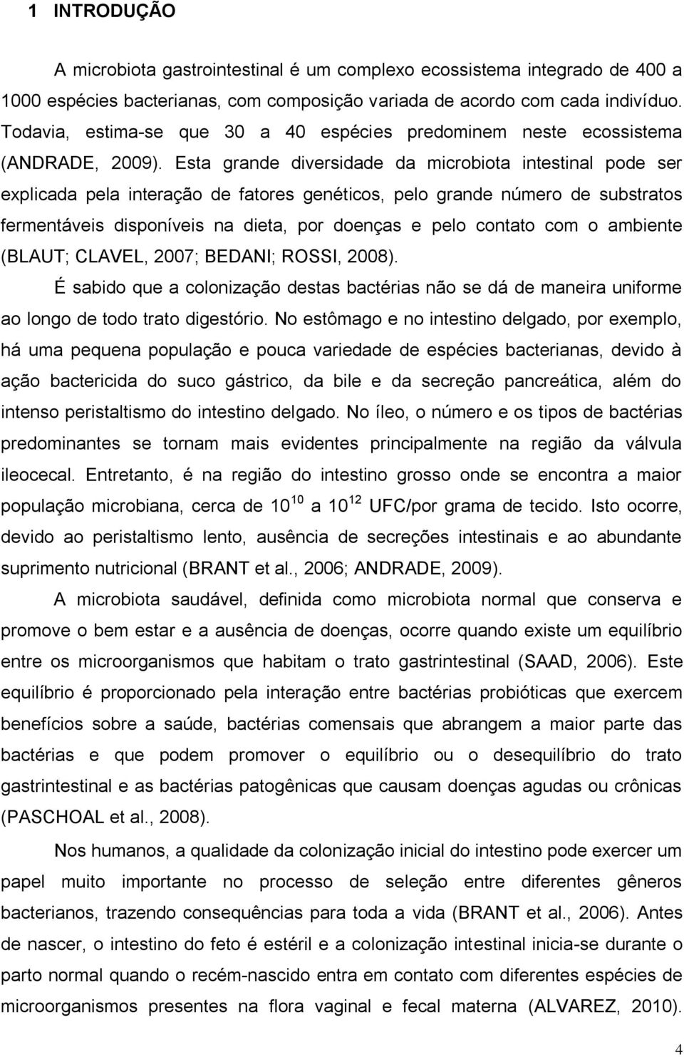 Esta grande diversidade da microbiota intestinal pode ser explicada pela interação de fatores genéticos, pelo grande número de substratos fermentáveis disponíveis na dieta, por doenças e pelo contato