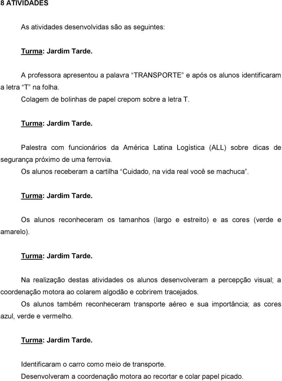 Os alunos receberam a cartilha Cuidado, na vida real você se machuca. Turma: Jardim Tarde. amarelo). Os alunos reconheceram os tamanhos (largo e estreito) e as cores (verde e Turma: Jardim Tarde.