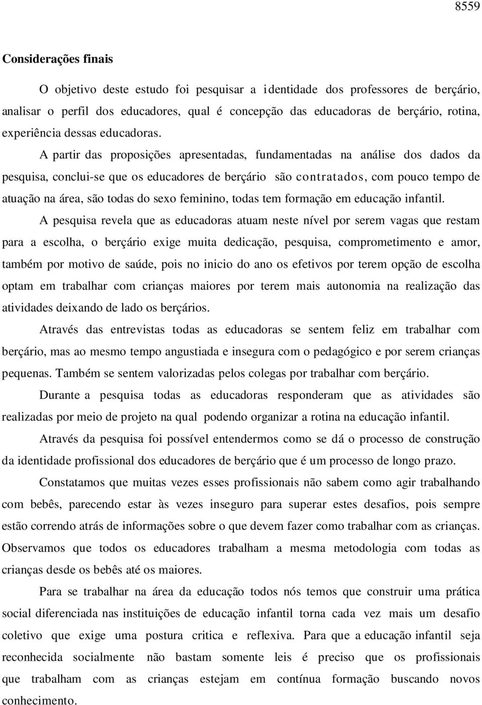 A partir das proposições apresentadas, fundamentadas na análise dos dados da pesquisa, conclui-se que os educadores de berçário são contratados, com pouco tempo de atuação na área, são todas do sexo