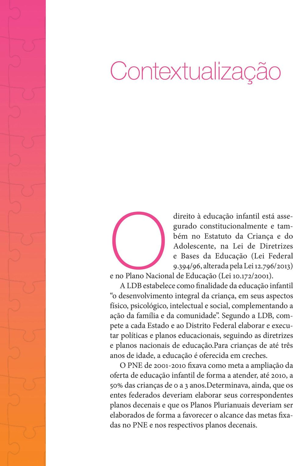 A LDB estabelece como finalidade da educação infantil o desenvolvimento integral da criança, em seus aspectos físico, psicológico, intelectual e social, complementando a ação da família e da