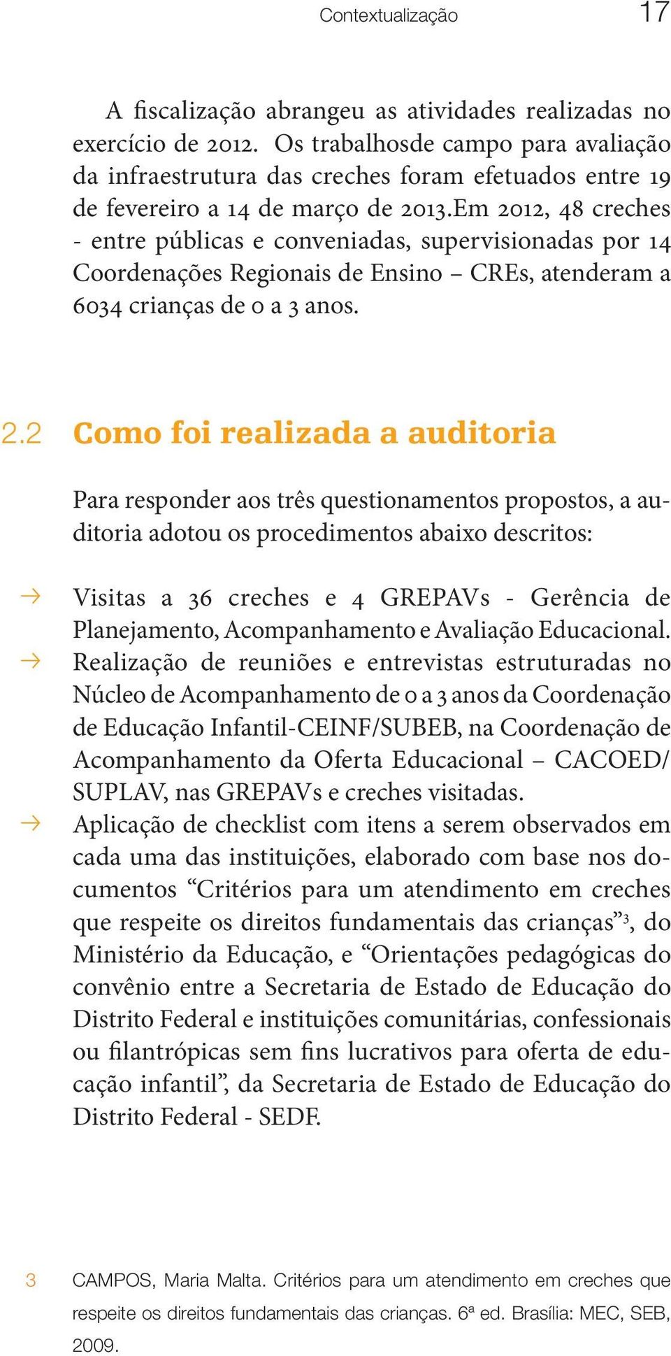 Em 2012, 48 creches - entre públicas e conveniadas, supervisionadas por 14 Coordenações Regionais de Ensino CREs, atenderam a 6034 crianças de 0 a 3 anos. 2.2 Como foi realizada a auditoria Para