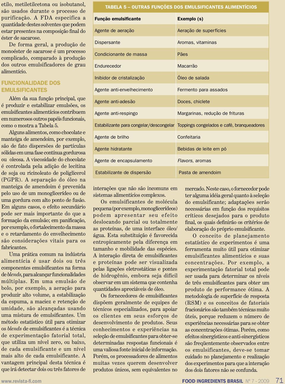 De forma geral, a produção de monoéster de sacarose é um processo complicado, comparado à produção dos outros emulsificadores de grau alimentício.