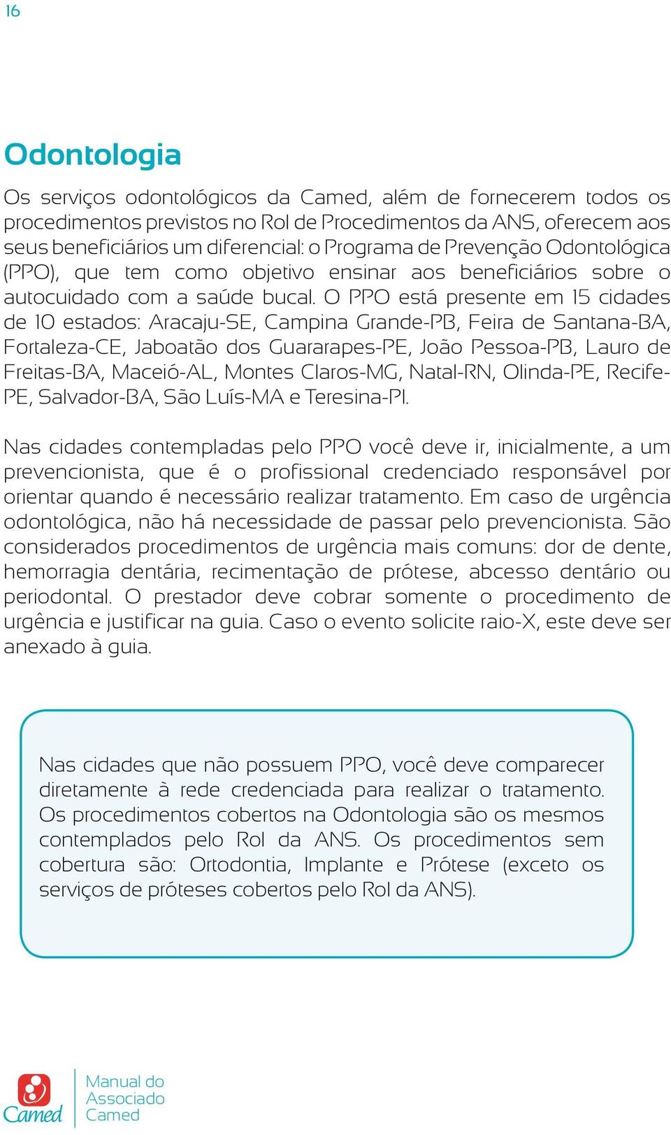 O PPO está presente em 15 cidades de 10 estados: Aracaju-SE, Campina Grande-PB, Feira de Santana-BA, Fortaleza-CE, Jaboatão dos Guararapes-PE, João Pessoa-PB, Lauro de Freitas-BA, Maceió-AL, Montes