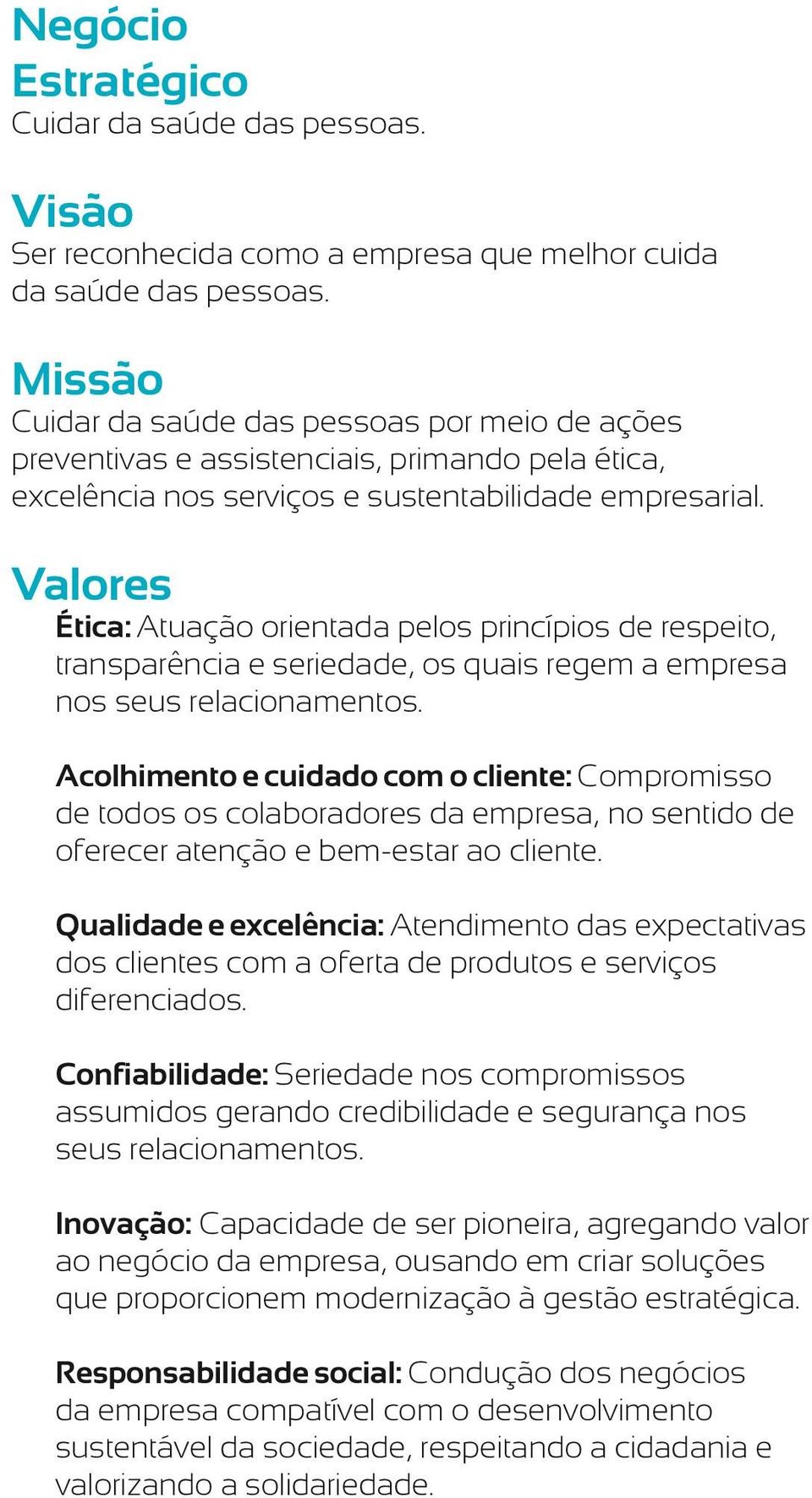 Valores Ética: Atuação orientada pelos princípios de respeito, transparência e seriedade, os quais regem a empresa nos seus relacionamentos.