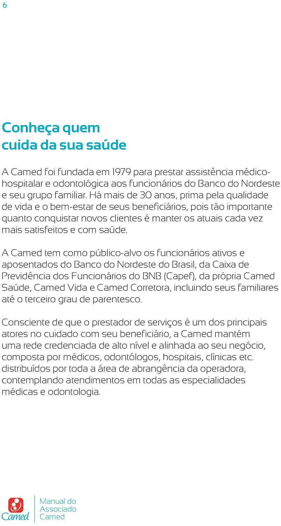 A Camed tem como público-alvo os funcionários ativos e aposentados do Banco do Nordeste do Brasil, da Caixa de Previdência dos Funcionários do BNB (Capef), da própria Camed Saúde, Camed Vida e Camed