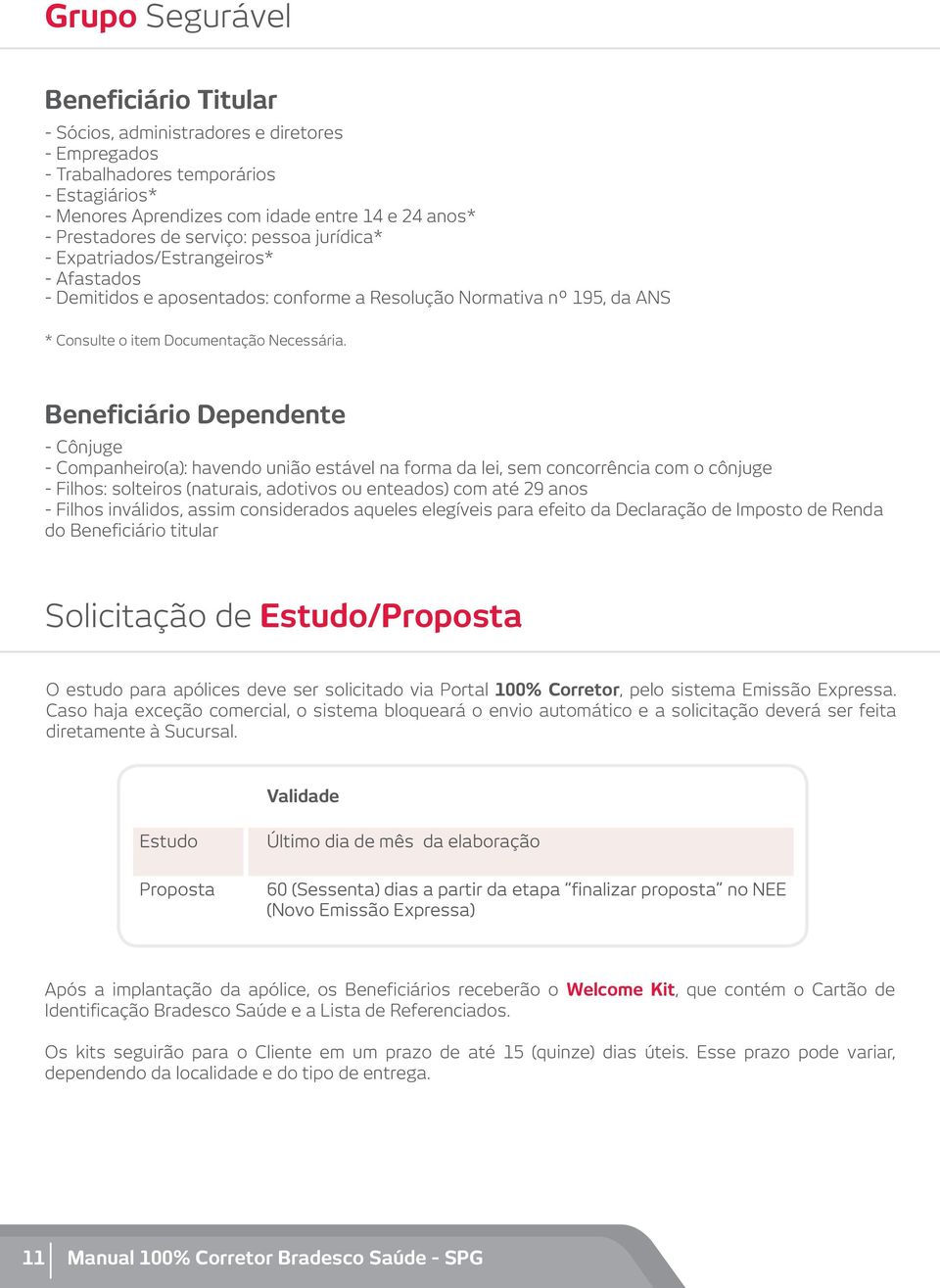 Beneficiário Dependente - Cônjuge - Companheiro(a): havendo união estável na forma da lei, sem concorrência com o cônjuge - Filhos: solteiros (naturais, adotivos ou enteados) com até 29 anos - Filhos