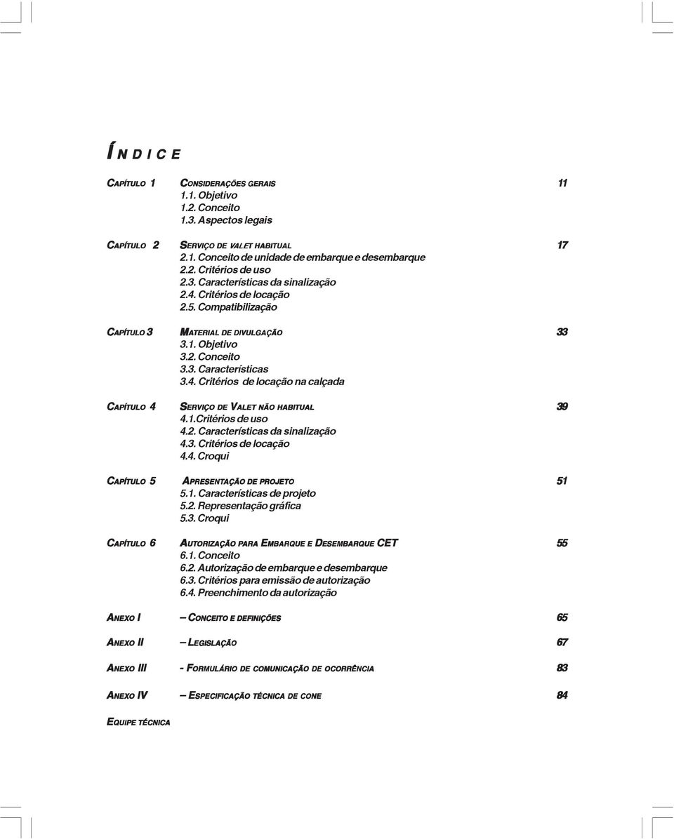 1.Critérios de uso 4.2. Características da sinalização 4.3. Critérios de locação 4.4. Croqui 17 33 39 CAPÍTULO 5 APRESENT PRESENTAÇÃO DE PROJETO 51 5.1. Características de projeto 5.2. Representação gráfica 5.