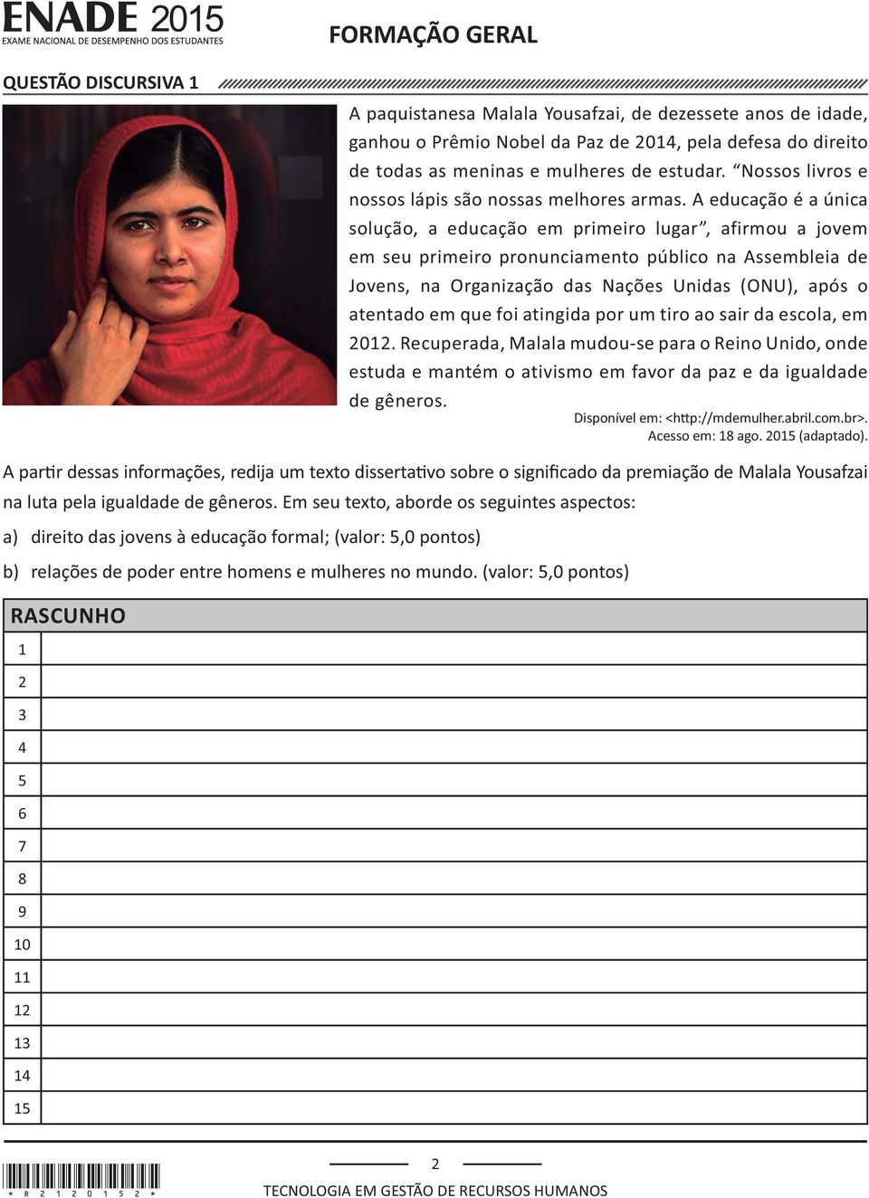 que foi atingida por um tiro ao sair da escola, em 2012. Recuperada, Malala mudou-se para o Reino Unido, onde estuda e mantém o ativismo em favor da paz e da igualdade de gêneros. Acesso em: 18 ago.