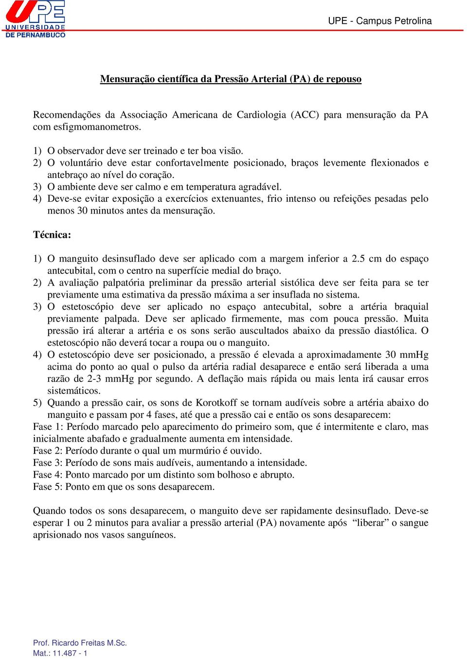 3) O ambiente deve ser calmo e em temperatura agradável. 4) Deve-se evitar exposição a exercícios extenuantes, frio intenso ou refeições pesadas pelo menos 30 minutos antes da mensuração.