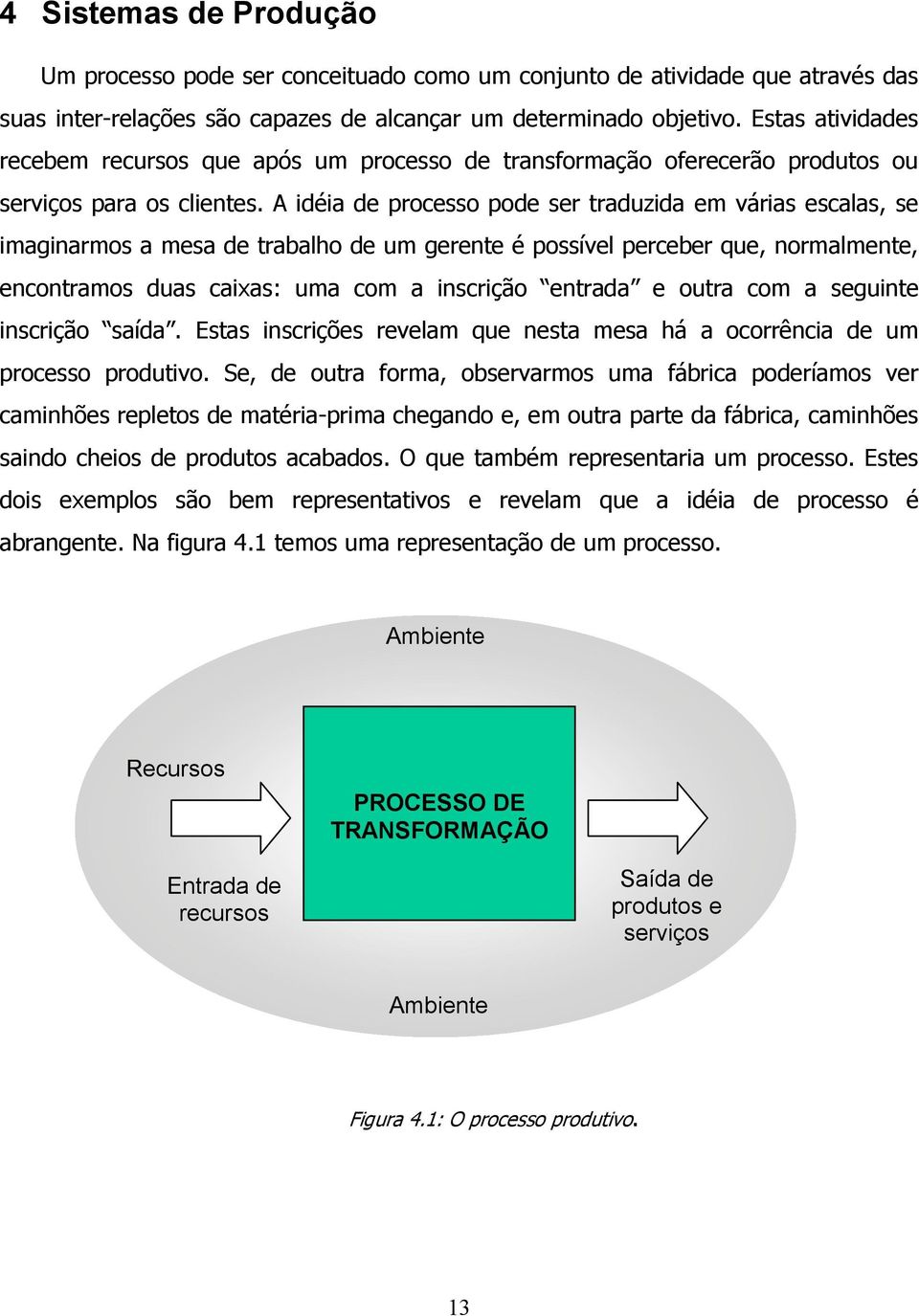 A idéia de processo pode ser traduzida em várias escalas, se imaginarmos a mesa de trabalho de um gerente é possível perceber que, normalmente, encontramos duas caixas: uma com a inscrição entrada e