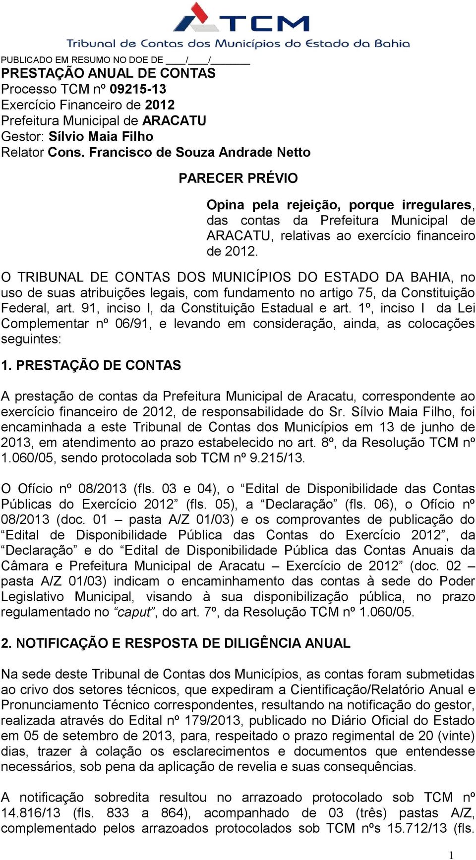 O TRIBUNAL DE CONTAS DOS MUNICÍPIOS DO ESTADO DA BAHIA, no uso de suas atribuições legais, com fundamento no artigo 75, da Constituição Federal, art. 91, inciso I, da Constituição Estadual e art.