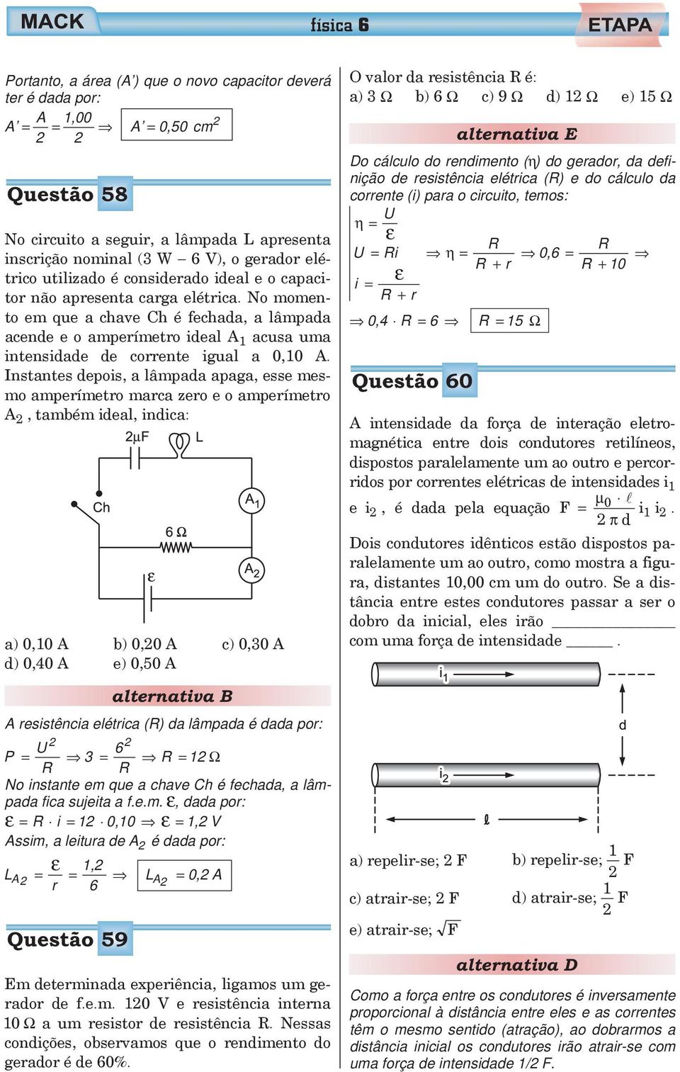 No momento em que a chae Ch é fechada, a lâmpada acende e o amperímetro ideal A 1 acusa uma intensidade de corrente igual a 0,10 A.