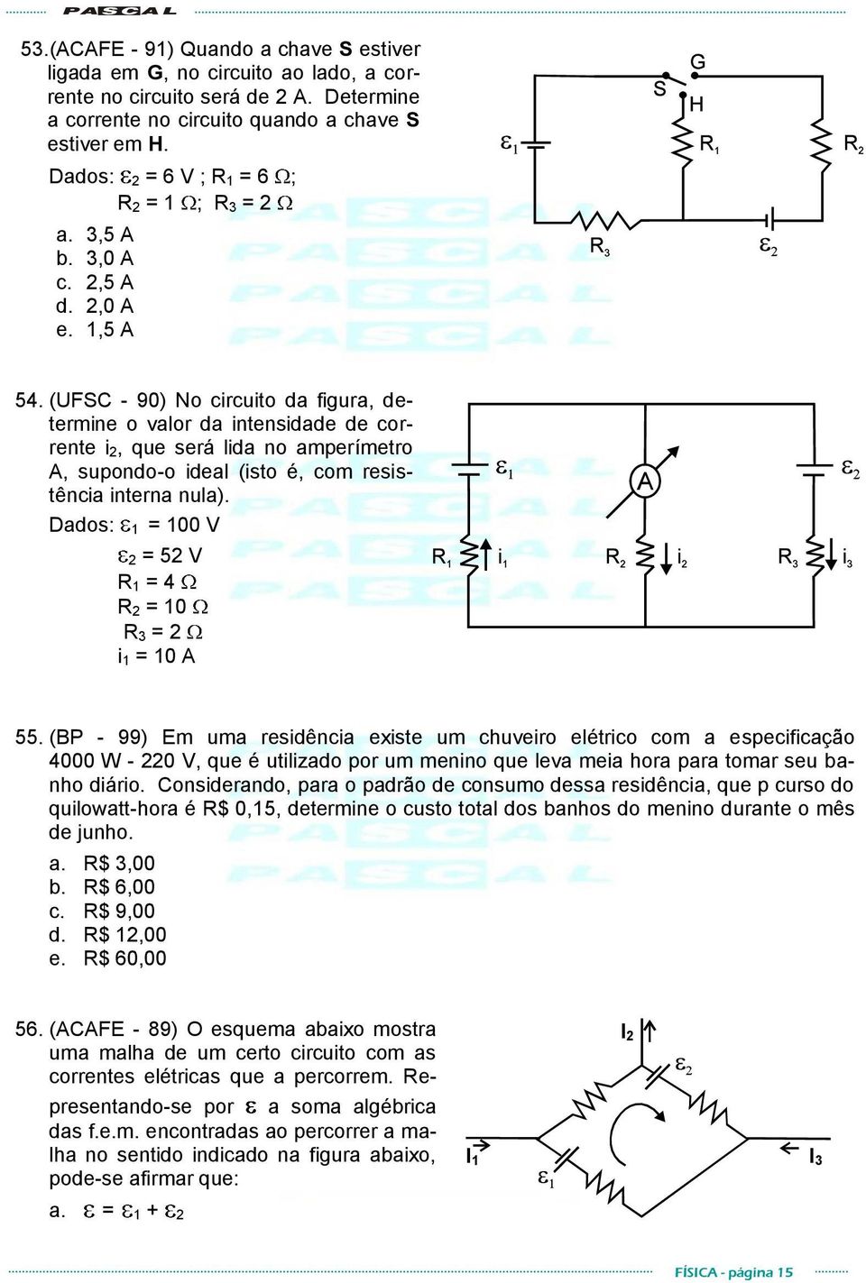 (UFSC - 90) No circuito da figura, determine o valor da intensidade de corrente i 2, que será lida no amperímetro A, supondo-o ideal (isto é, com resistência interna nula).
