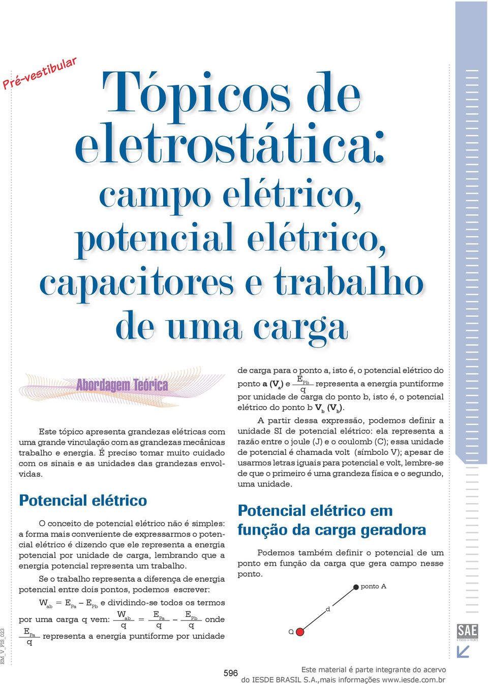 conveniente de expressarmos o potencial elétrico é dizendo que ele representa a energia potencial por unidade de carga, lembrando que a energia potencial representa um trabalho Se o trabalho