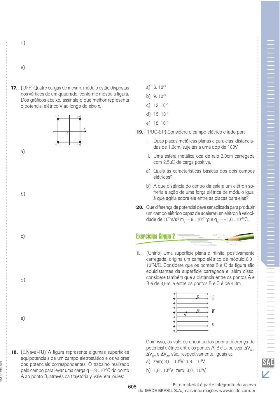 1,0cm, sujeitas a uma ddp de 100V II Uma esfera metálica oca de raio,0cm carregada com,5µc de carga positiva a) Quais as características básicas dos dois campos elétricos?