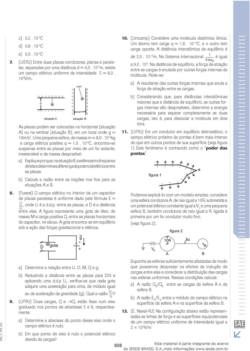 q = 1,0 10-6 C, encontra-se suspensa entre as placas por meio de um fio isolante, inextensível e de massa desprezível a) Explique por que, na situação B, a esfera se inclina para a direita e