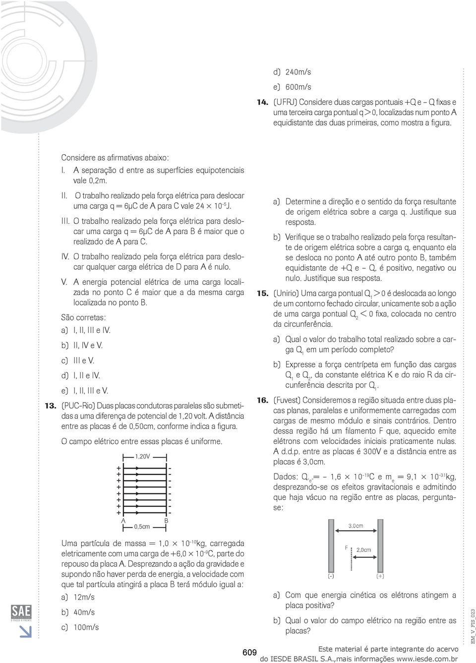 realizado pela força elétrica para deslocar uma carga q = 6µC de A para B é maior que o realizado de A para C IV O trabalho realizado pela força elétrica para deslocar qualquer carga elétrica de D