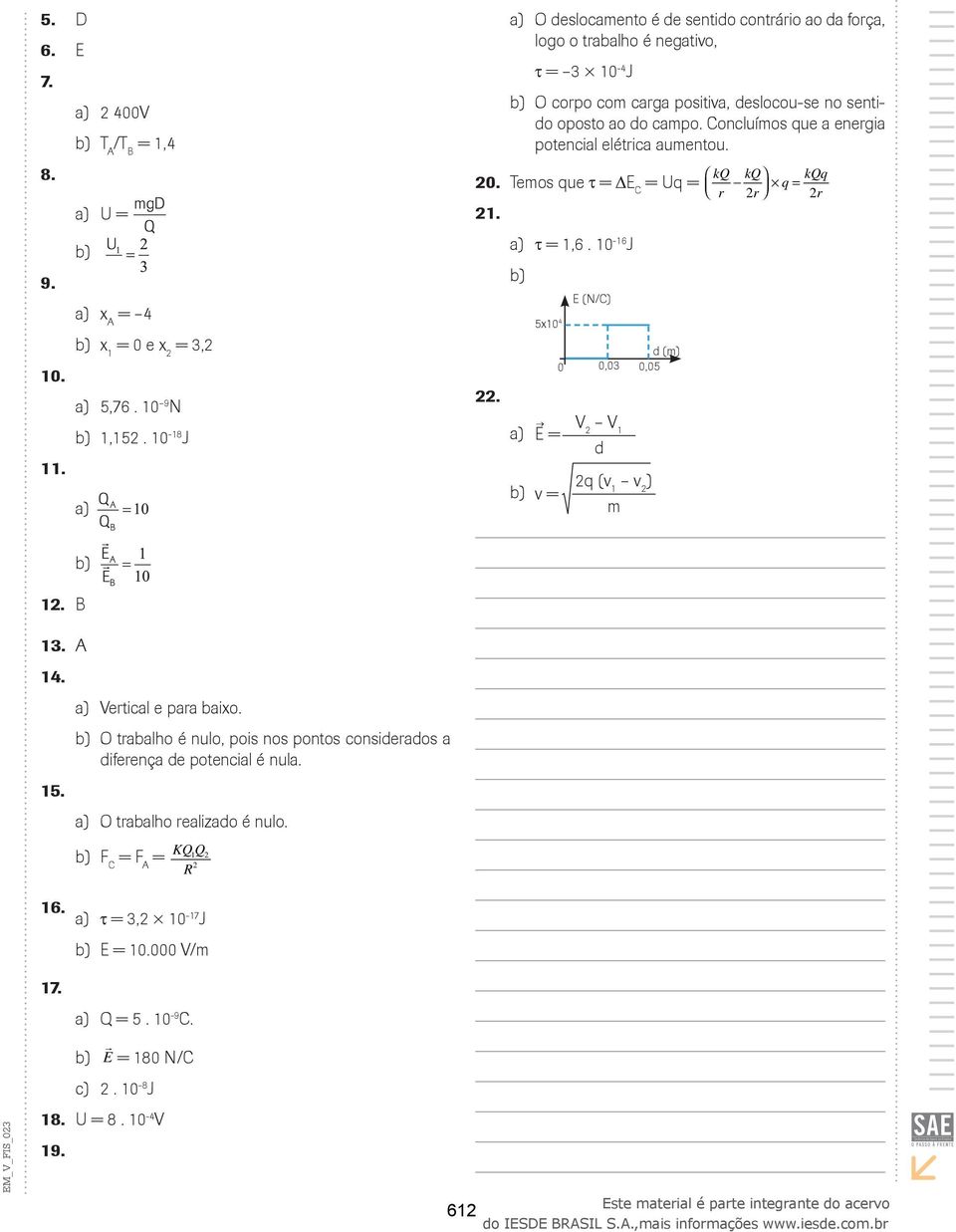 = 3, 10 d (m) 0,05 0 0,03 a) E = V V1 d v = q (v1 v) m a) 5,76 10 9N 1,15 10-18J 11 a) 1 B 13 A 14 a) Vertical e para baixo O trabalho é nulo, pois nos pontos considerados a