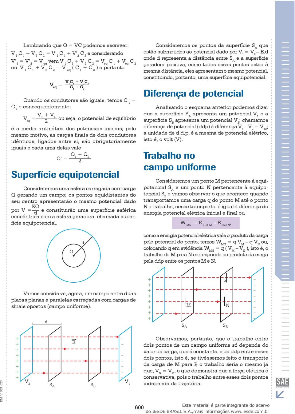 cargas finais de dois condutores idênticos, ligados entre si, são obrigatoriamente iguais e cada uma delas vale Q = Q 1 + Q Superfície equipotencial Consideremos uma esfera carregada com carga Q