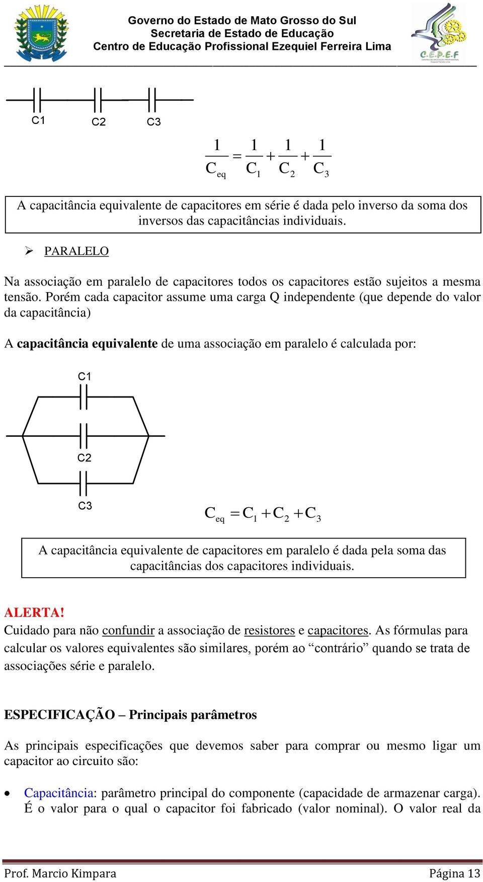 Porém cada capacitor assume uma carga Q independente (que depende do valor da capacitância) A capacitância equivalente de uma associação em paralelo é calculada por: C C2 C3 C eq C C2 C3 A