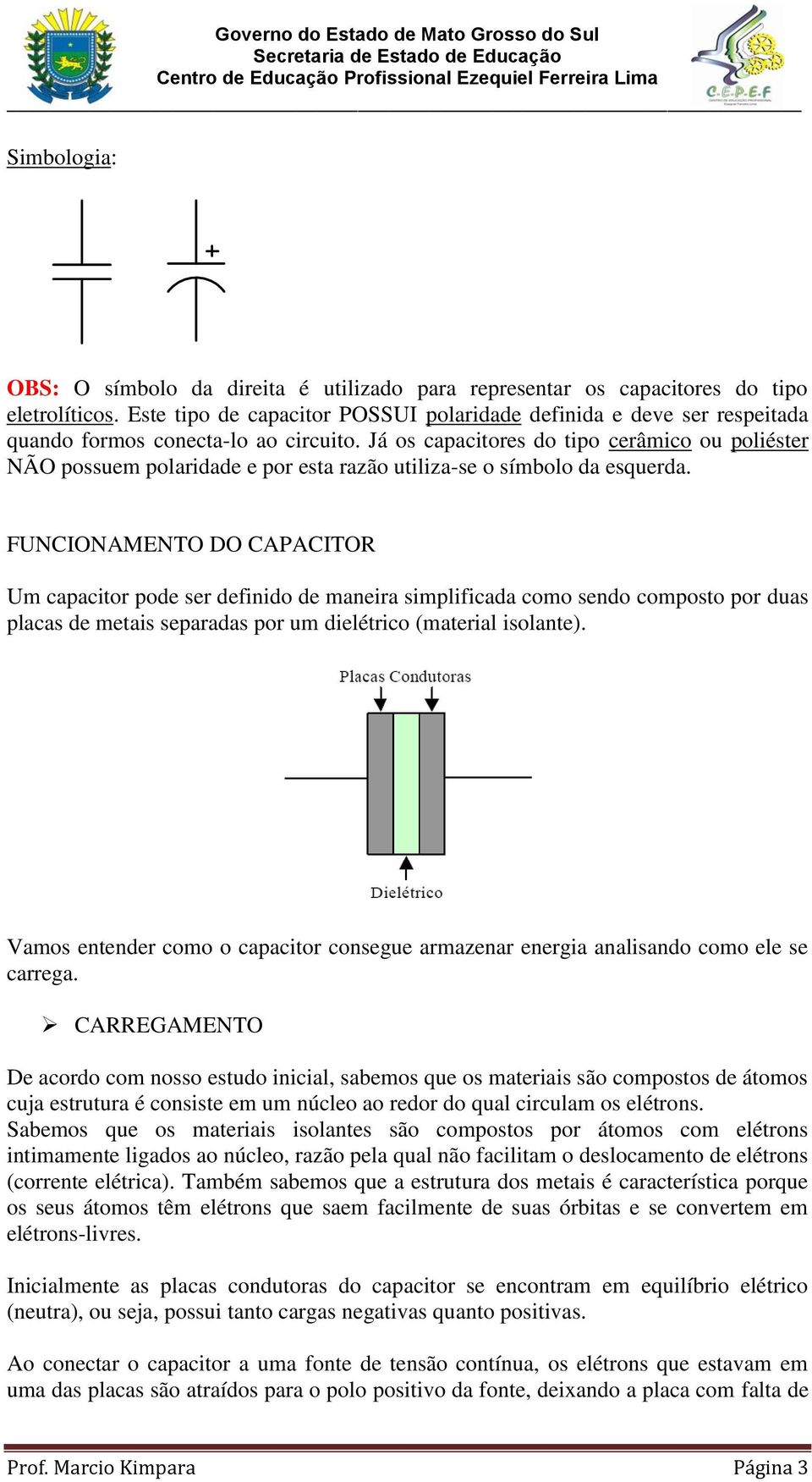 Já os capacitores do tipo cerâmico ou poliéster NÃO possuem polaridade e por esta razão utiliza-se o símbolo da esquerda.