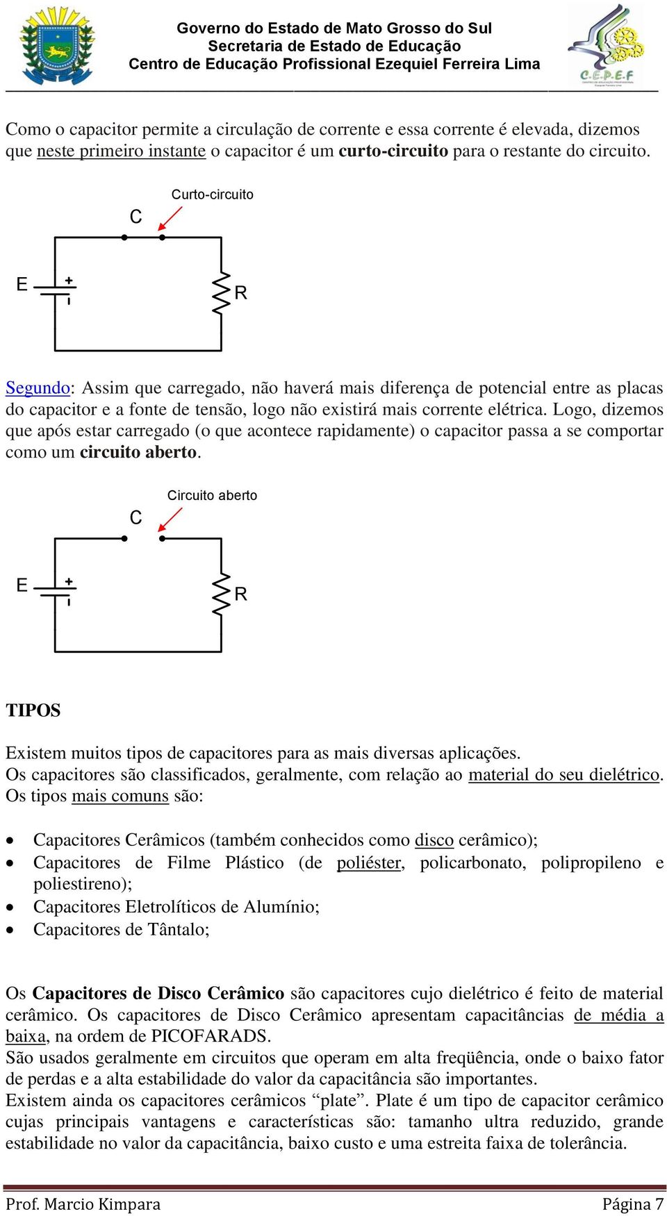 Logo, dizemos que após estar carregado (o que acontece rapidamente) o capacitor passa a se comportar como um circuito aberto.