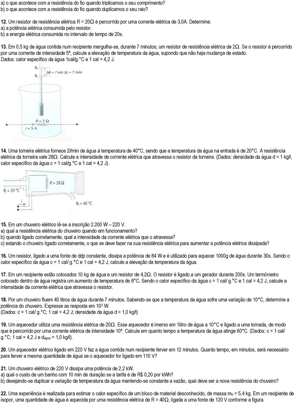 b) a energia elétrica consumida no intervalo de tempo de 20s. 13. Em 0,5 kg de água contida num recipiente mergulha-se, durante 7 minutos, um resistor de resistência elétrica de 2Ω.