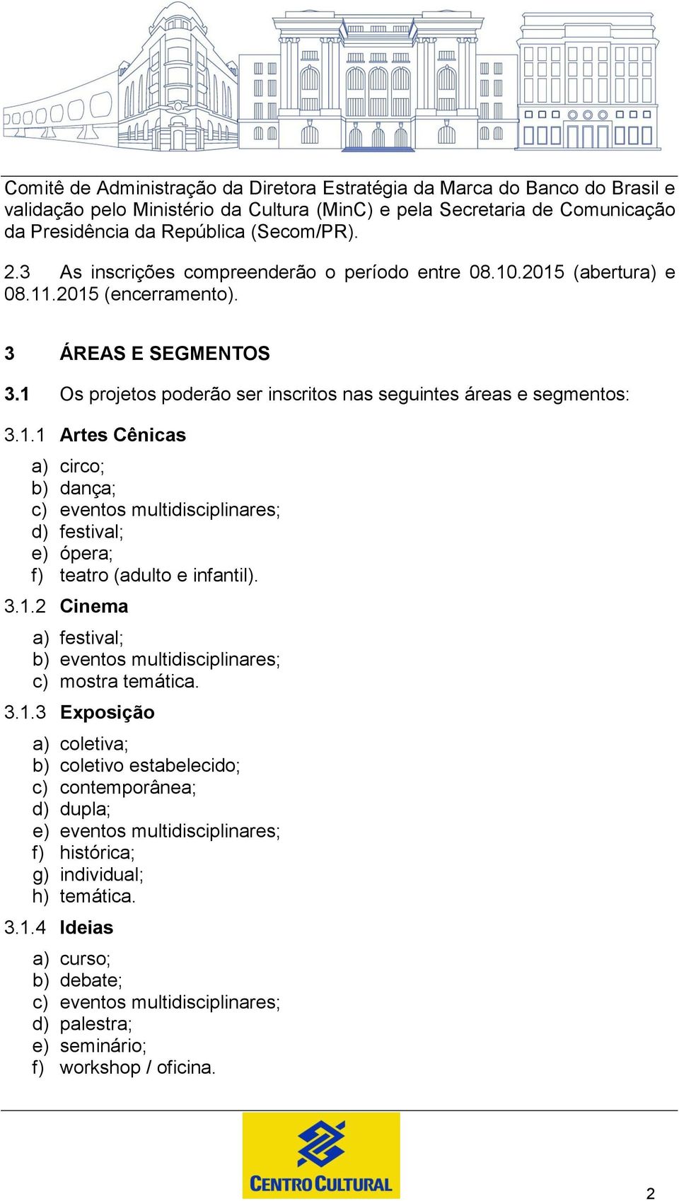 3.1.2 Cinema a) festival; b) eventos multidisciplinares; c) mostra temática. 3.1.3 Exposição a) coletiva; b) coletivo estabelecido; c) contemporânea; d) dupla; e) eventos multidisciplinares; f) histórica; g) individual; h) temática.