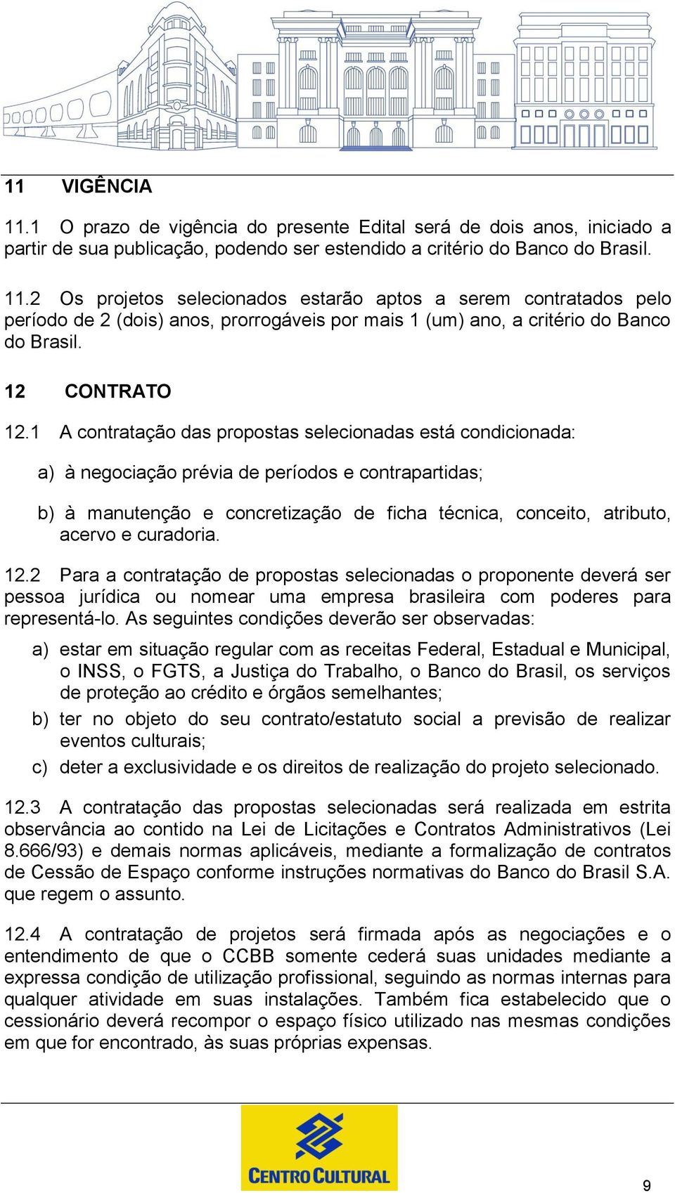 1 A contratação das propostas selecionadas está condicionada: a) à negociação prévia de períodos e contrapartidas; b) à manutenção e concretização de ficha técnica, conceito, atributo, acervo e