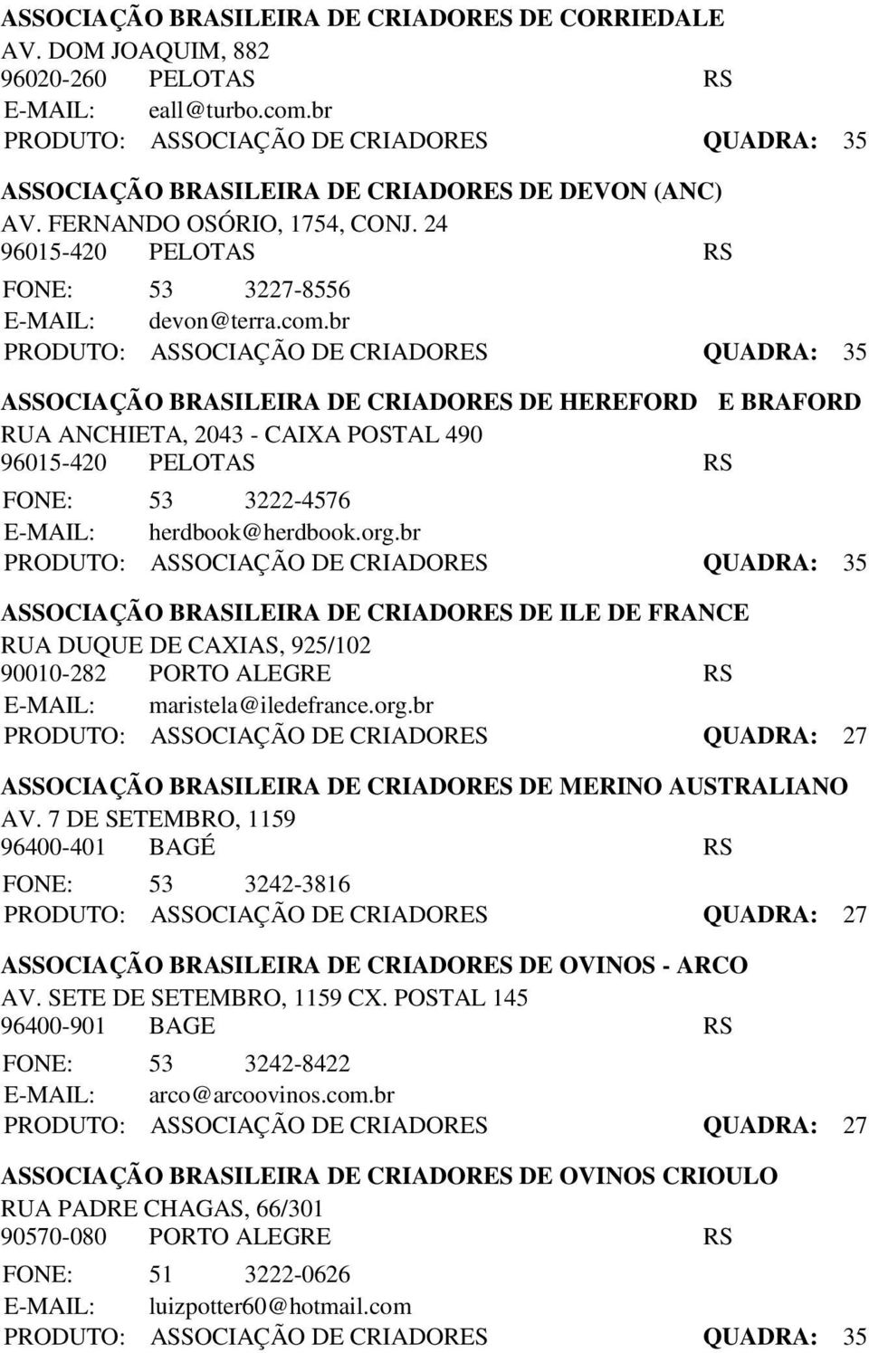 br PRODUTO: ASSOCIAÇÃO DE CRIADORES QUADRA: 35 ASSOCIAÇÃO BRASILEIRA DE CRIADORES DE HEREFORD E BRAFORD RUA ANCHIETA, 2043 - CAIXA POSTAL 490 96015-420 PELOTAS RS FONE: 53 3222-4576 E-MAIL: