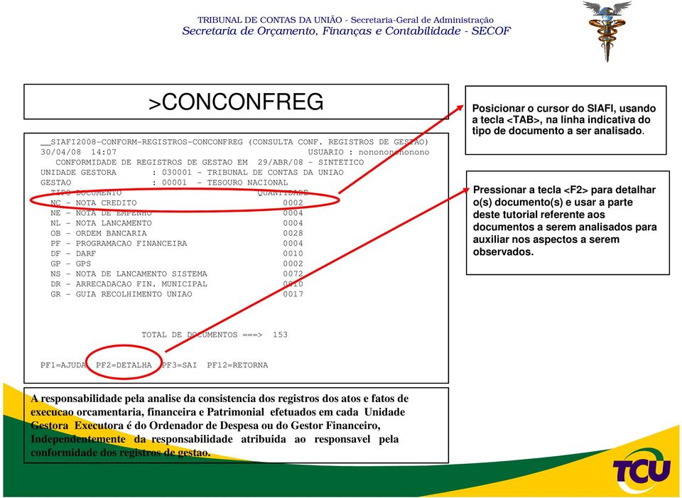 TESOURO NACIONAL TIPO DOCUMENTO QUANTIDADE NC - NOTA CREDITO 0002 NE - NOTA DE EMPENHO 0004 NL - NOTA LANCAMENTO 0004 OB - ORDEM BANCARIA 0028 PF - PROGRAMACAO FINANCEIRA 0004 DF - DARF 0010 GP - GPS