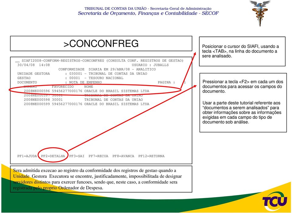 NOTA DE EMPENHO PAGINA : 1 NUMERO FAVORECIDO NOME 2008NE000596 59456277000176 ORACLE DO BRASIL SISTEMAS LTDA 2008NE000597 30001 TRIBUNAL DE CONTAS DA UNIAO 2008NE000598 30001 TRIBUNAL DE CONTAS DA