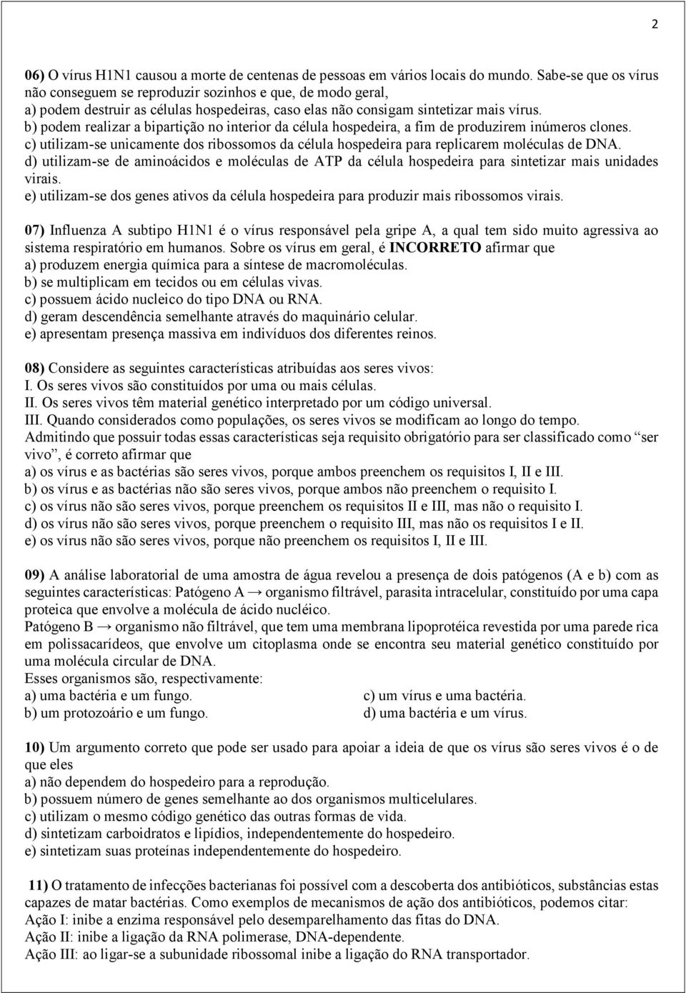 b) podem realizar a bipartição no interior da célula hospedeira, a fim de produzirem inúmeros clones. c) utilizam-se unicamente dos ribossomos da célula hospedeira para replicarem moléculas de DNA.