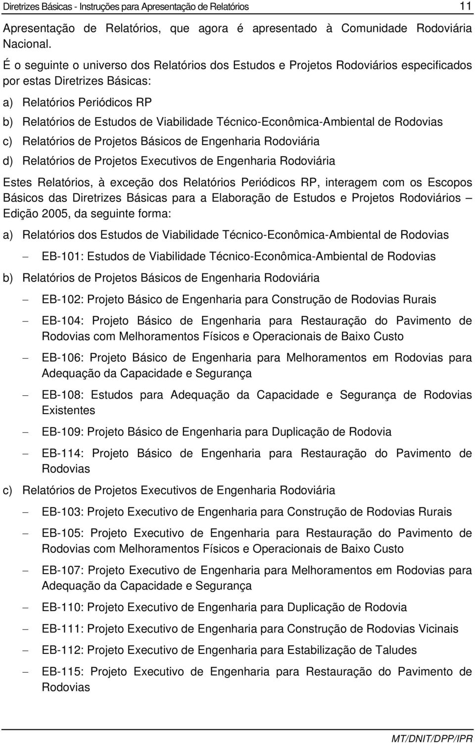 Técnico-Econômica-Ambiental de Rodovias c) Relatórios de Projetos Básicos de Engenharia Rodoviária d) Relatórios de Projetos Executivos de Engenharia Rodoviária Estes Relatórios, à exceção dos