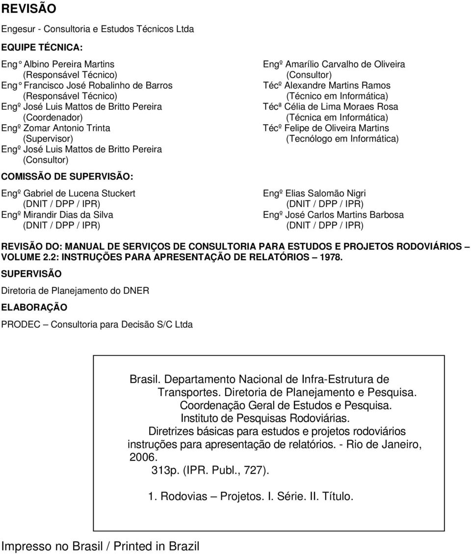 IPR) Engº Mirandir Dias da Silva (DNIT / DPP / IPR) Engº Amarílio Carvalho de Oliveira (Consultor) Técº Alexandre Martins Ramos (Técnico em Informática) Técª Célia de Lima Moraes Rosa (Técnica em