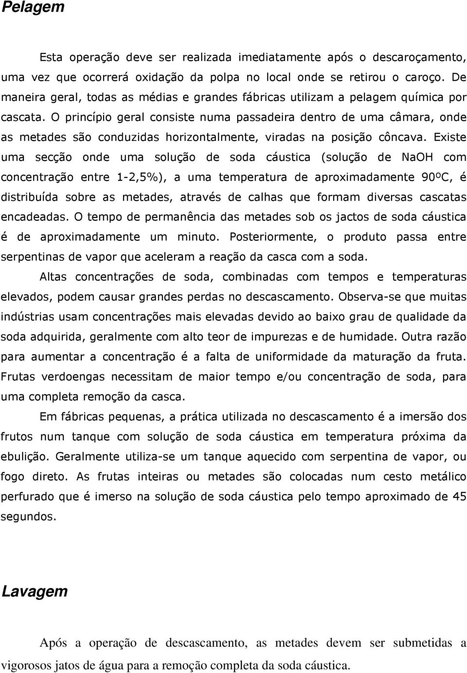 O princípio geral consiste numa passadeira dentro de uma câmara, onde as metades são conduzidas horizontalmente, viradas na posição côncava.